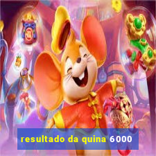 resultado da quina 6000